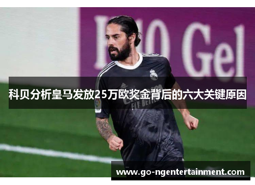 科贝分析皇马发放25万欧奖金背后的六大关键原因 科贝分析皇马发放25万欧奖金背后的六大关键原因