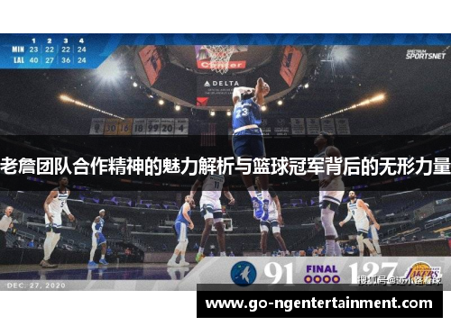 老詹团队合作精神的魅力解析与篮球冠军背后的无形力量