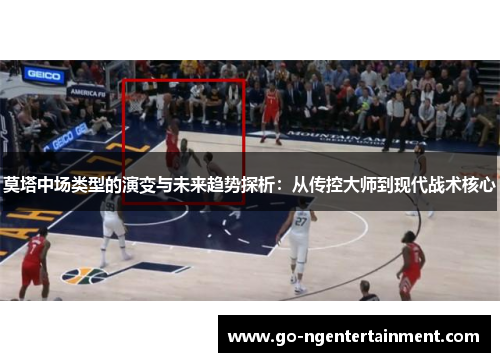莫塔中场类型的演变与未来趋势探析:从传控大师到现代战术核心 莫塔中场类型的演变与未来趋势探析:从传控大师到现代战术核心