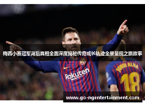 梅西小赛冠军背后真相全面深度揭秘传奇成长轨迹全景呈现之旅故事