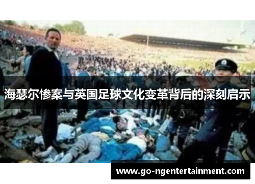 海瑟尔惨案与英国足球文化变革背后的深刻启示