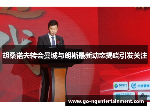 胡桑诺夫转会曼城与朗斯最新动态揭晓引发关注