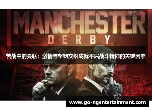 苦战中的曼联：激情与坚韧交织成就不屈战斗精神的关键因素