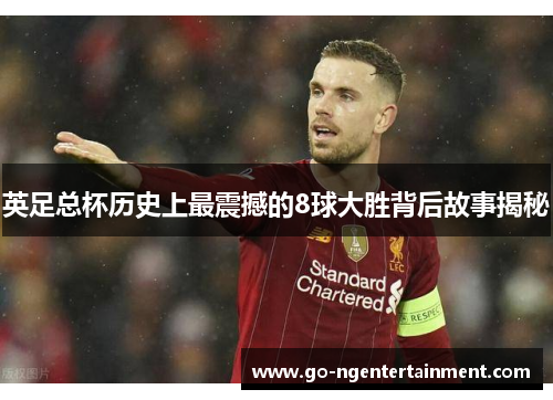 英足总杯历史上最震撼的8球大胜背后故事揭秘