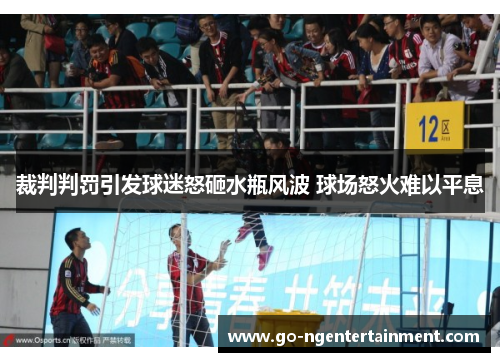 裁判判罚引发球迷怒砸水瓶风波 球场怒火难以平息