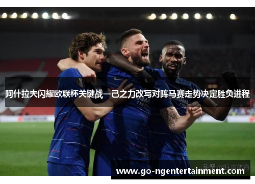 阿什拉夫闪耀欧联杯关键战一己之力改写对阵马赛走势决定胜负进程 阿什拉夫闪耀欧联杯关键战一己之力改写对阵马赛走势决定胜负进程