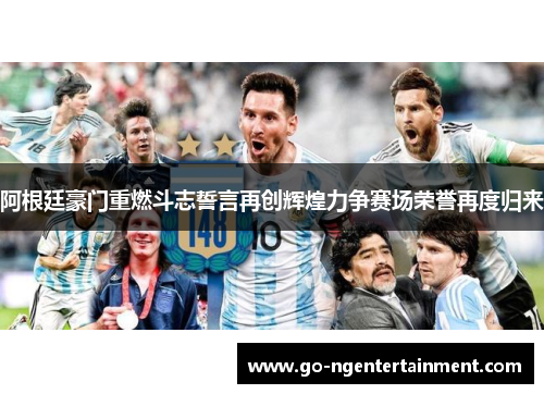 阿根廷豪门重燃斗志誓言再创辉煌力争赛场荣誉再度归来 阿根廷豪门重燃斗志誓言再创辉煌力争赛场荣誉再度归来