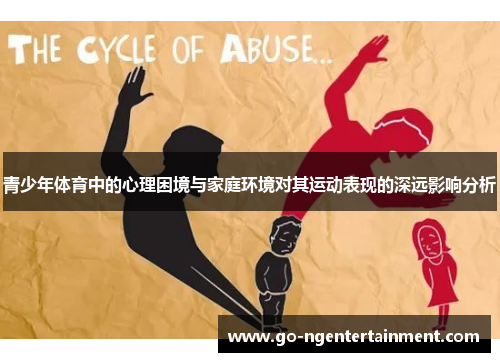 青少年体育中的心理困境与家庭环境对其运动表现的深远影响分析 青少年体育中的心理困境与家庭环境对其运动表现的深远影响分析