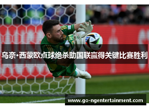 乌奈·西蒙欧点球绝杀助国联赢得关键比赛胜利